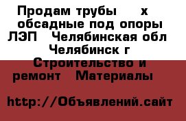 Продам трубы  168х7,3 обсадные под опоры ЛЭП - Челябинская обл., Челябинск г. Строительство и ремонт » Материалы   